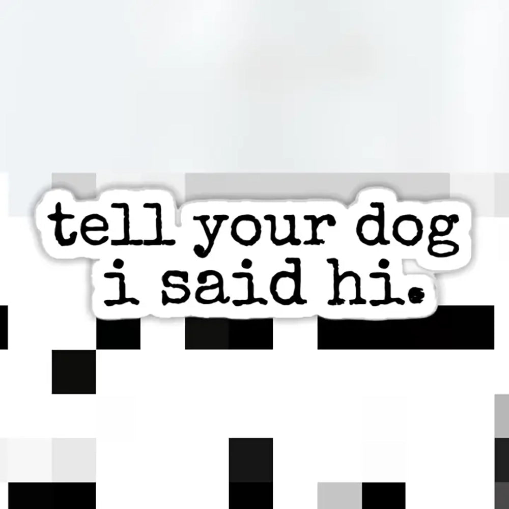 Close-up of “Tell Your Dog I Said Hi” vinyl sticker – durable 3" black-and-white decal with typewriter font, ideal for water bottles, laptops, or cars