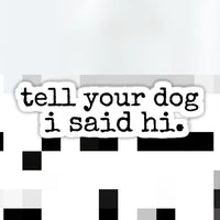 Close-up of “Tell Your Dog I Said Hi” vinyl sticker – durable 3" black-and-white decal with typewriter font, ideal for water bottles, laptops, or cars