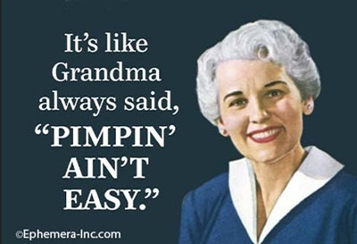 It's like Grandma always said "Pimping Ain't Easy- Magnet